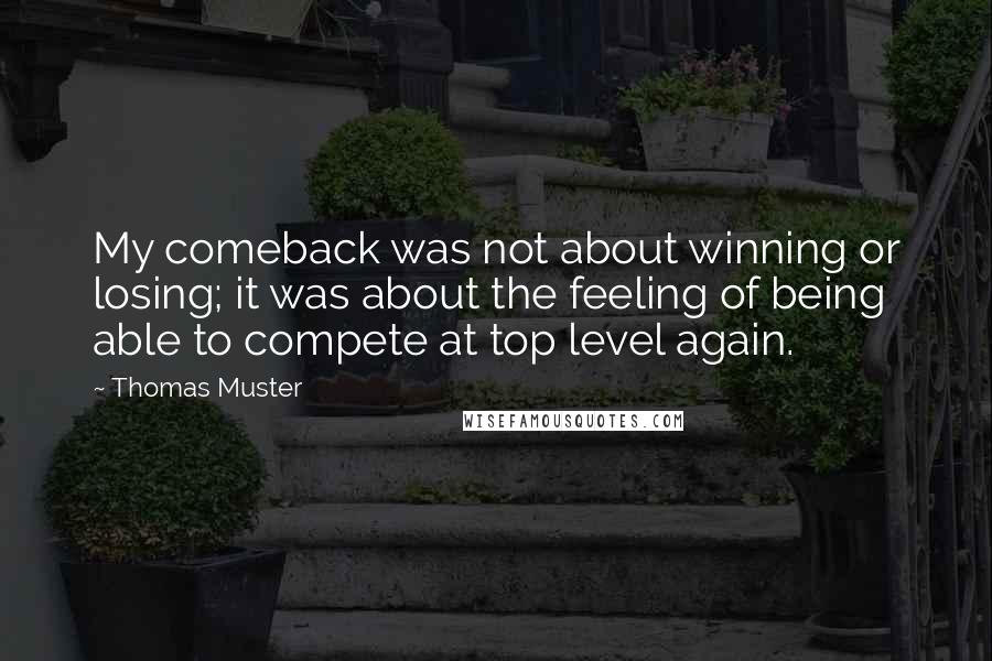 Thomas Muster Quotes: My comeback was not about winning or losing; it was about the feeling of being able to compete at top level again.