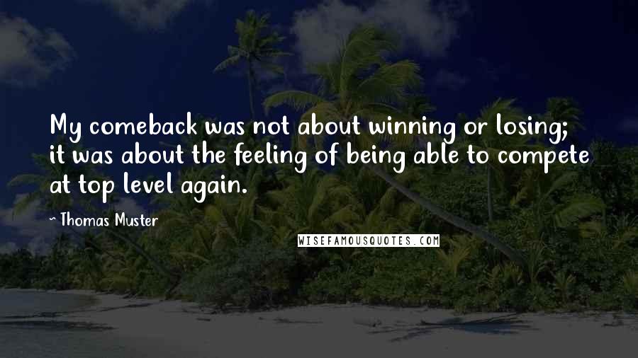 Thomas Muster Quotes: My comeback was not about winning or losing; it was about the feeling of being able to compete at top level again.