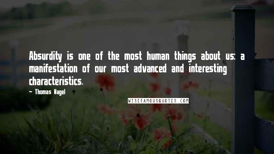 Thomas Nagel Quotes: Absurdity is one of the most human things about us: a manifestation of our most advanced and interesting characteristics. 