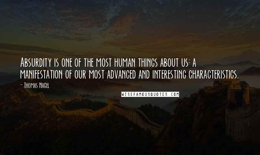 Thomas Nagel Quotes: Absurdity is one of the most human things about us: a manifestation of our most advanced and interesting characteristics. 