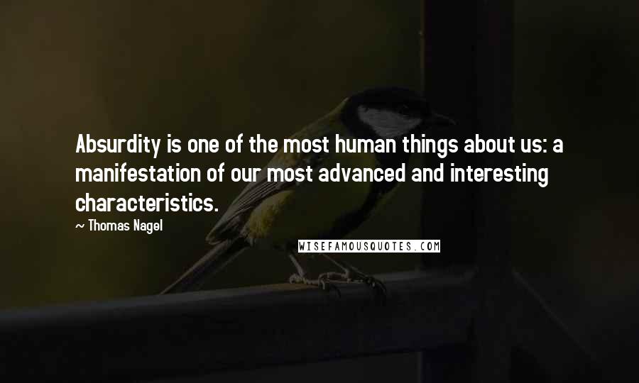 Thomas Nagel Quotes: Absurdity is one of the most human things about us: a manifestation of our most advanced and interesting characteristics. 