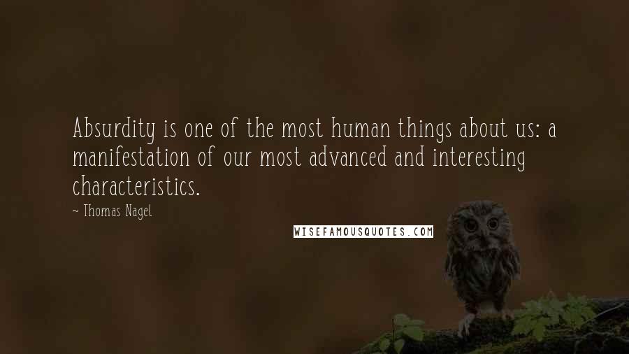 Thomas Nagel Quotes: Absurdity is one of the most human things about us: a manifestation of our most advanced and interesting characteristics. 