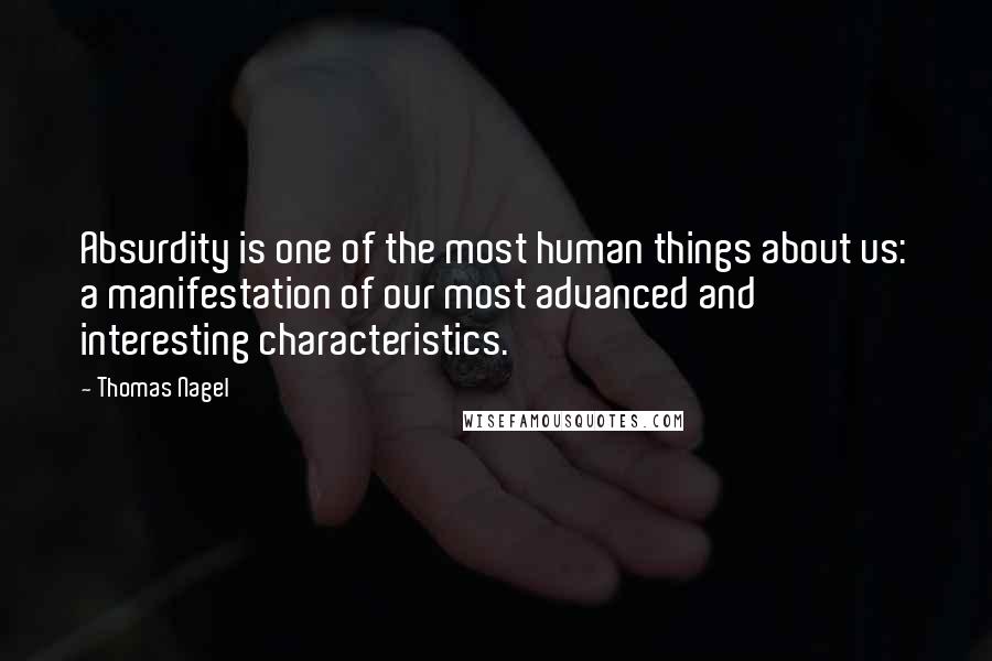 Thomas Nagel Quotes: Absurdity is one of the most human things about us: a manifestation of our most advanced and interesting characteristics. 