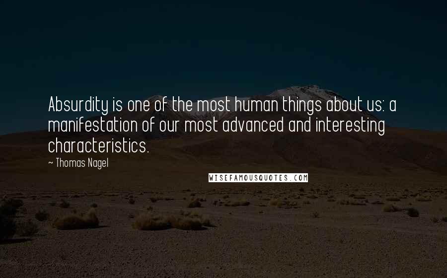 Thomas Nagel Quotes: Absurdity is one of the most human things about us: a manifestation of our most advanced and interesting characteristics. 