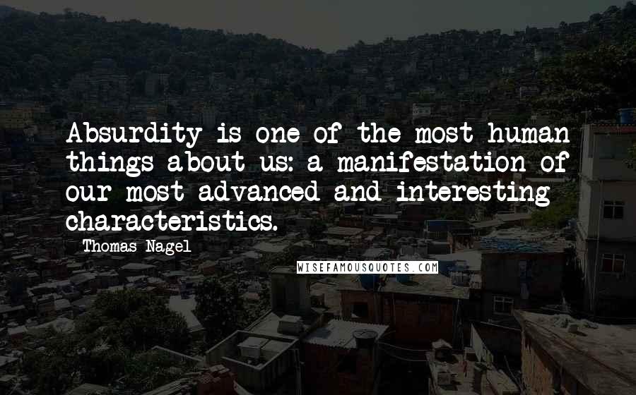 Thomas Nagel Quotes: Absurdity is one of the most human things about us: a manifestation of our most advanced and interesting characteristics. 