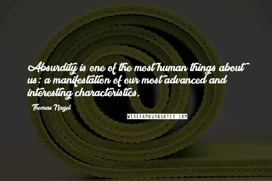 Thomas Nagel Quotes: Absurdity is one of the most human things about us: a manifestation of our most advanced and interesting characteristics. 