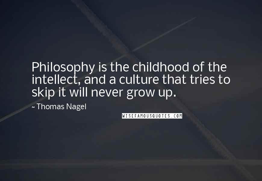Thomas Nagel Quotes: Philosophy is the childhood of the intellect, and a culture that tries to skip it will never grow up.