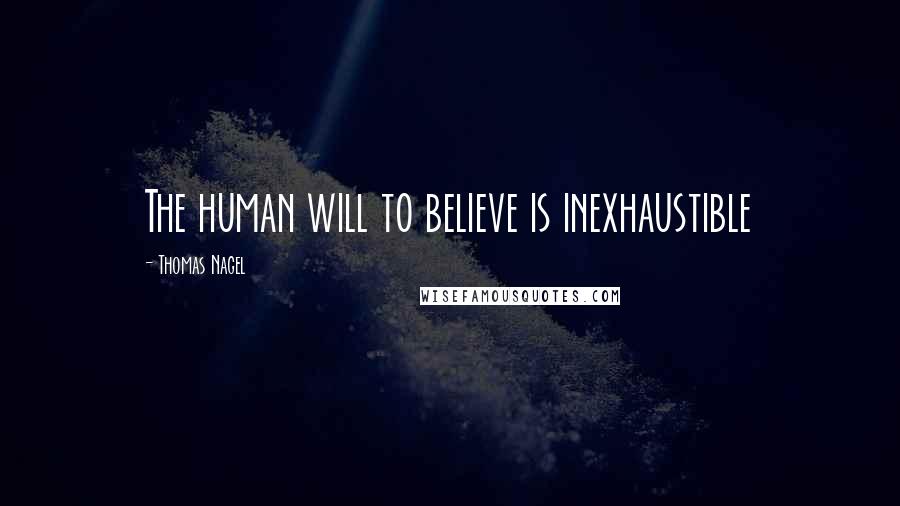 Thomas Nagel Quotes: The human will to believe is inexhaustible