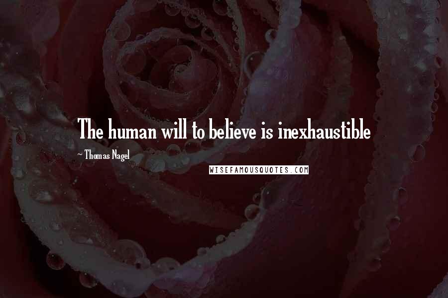 Thomas Nagel Quotes: The human will to believe is inexhaustible