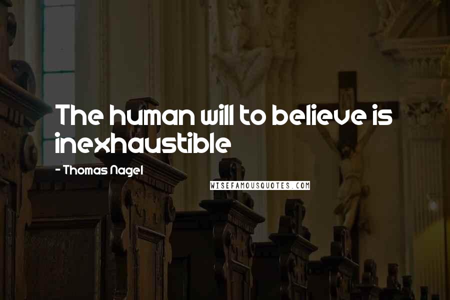 Thomas Nagel Quotes: The human will to believe is inexhaustible