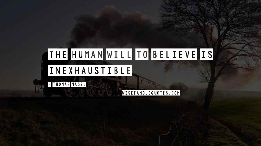 Thomas Nagel Quotes: The human will to believe is inexhaustible