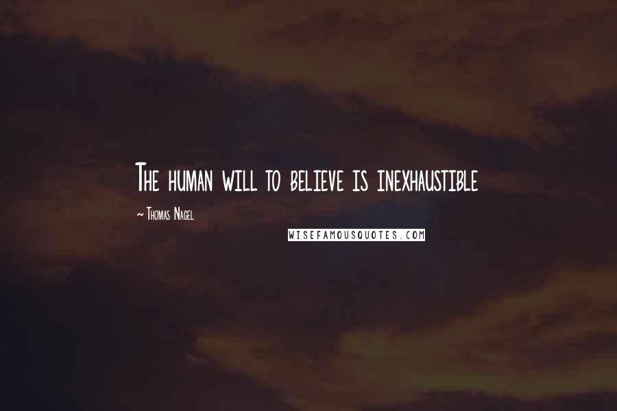 Thomas Nagel Quotes: The human will to believe is inexhaustible
