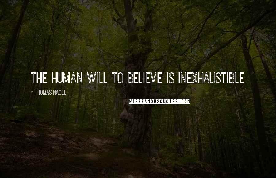 Thomas Nagel Quotes: The human will to believe is inexhaustible