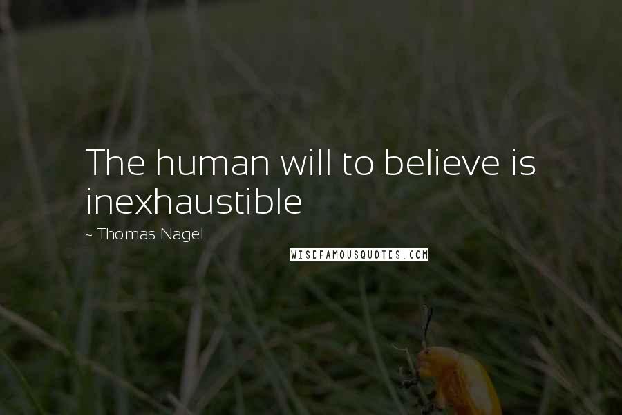 Thomas Nagel Quotes: The human will to believe is inexhaustible