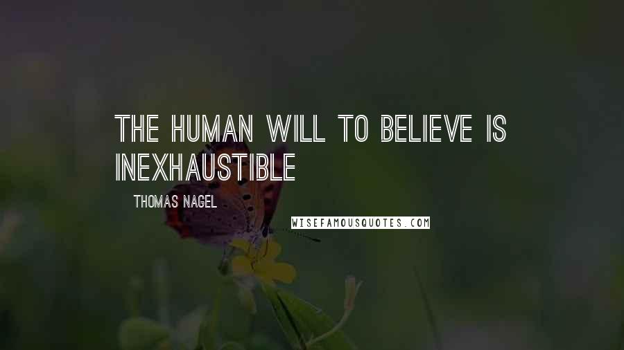 Thomas Nagel Quotes: The human will to believe is inexhaustible
