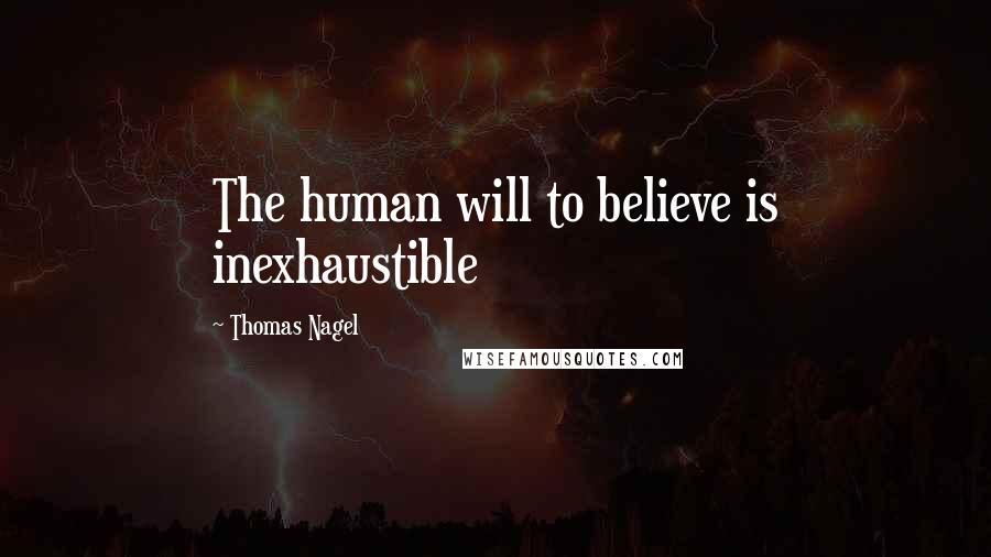Thomas Nagel Quotes: The human will to believe is inexhaustible