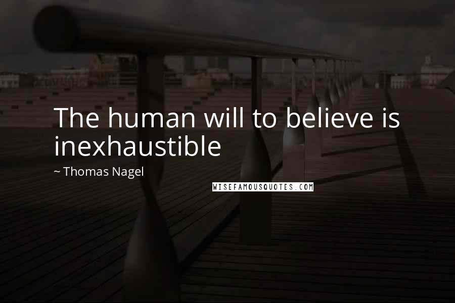 Thomas Nagel Quotes: The human will to believe is inexhaustible