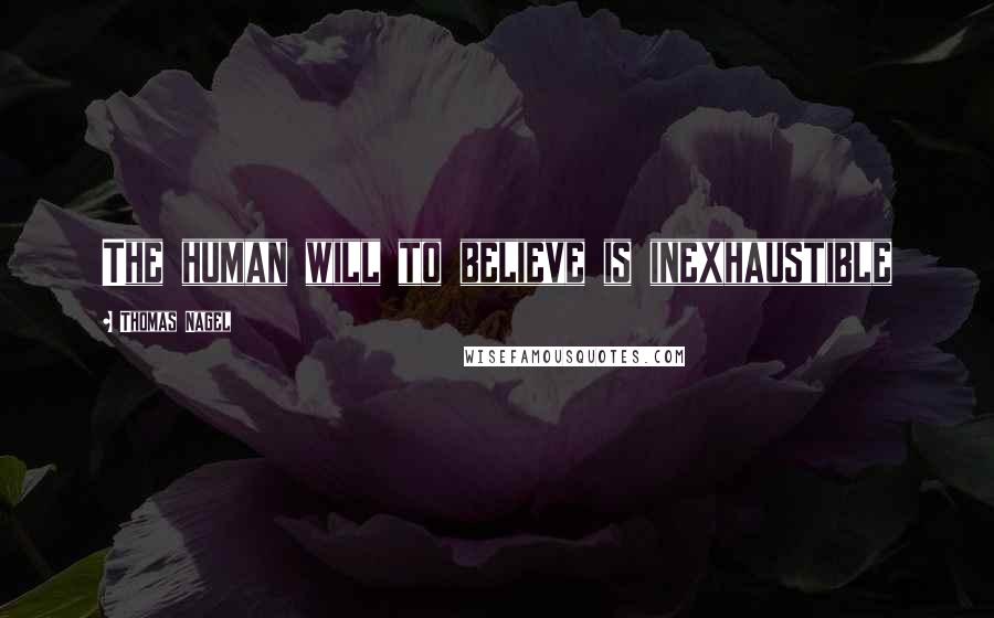 Thomas Nagel Quotes: The human will to believe is inexhaustible