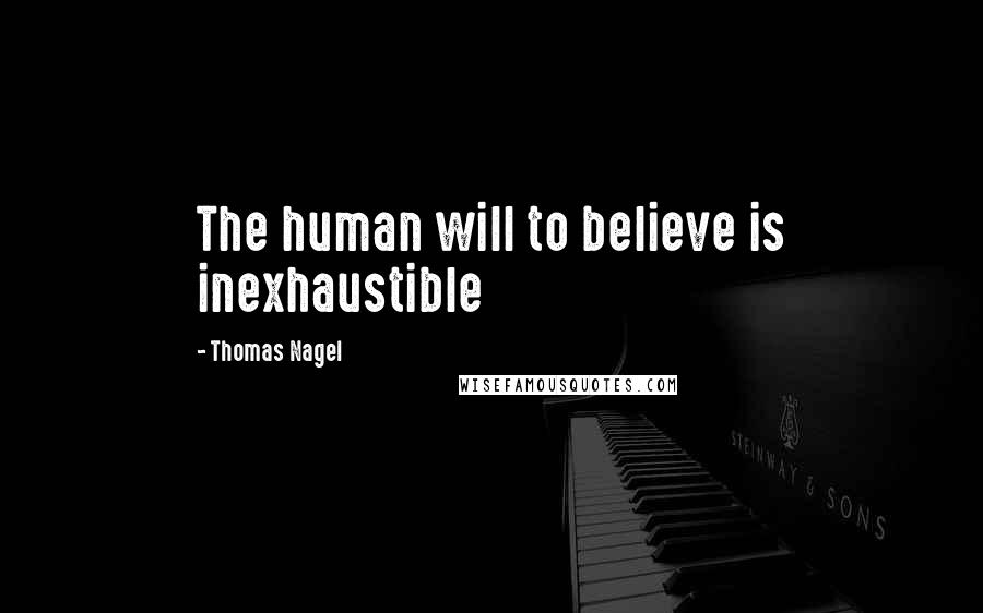 Thomas Nagel Quotes: The human will to believe is inexhaustible