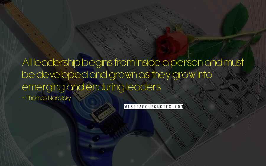 Thomas Narofsky Quotes: All leadership begins from inside a person and must be developed and grown as they grow into emerging and enduring leaders