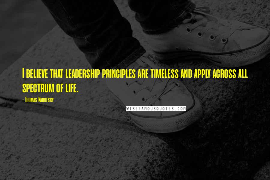 Thomas Narofsky Quotes: I believe that leadership principles are timeless and apply across all spectrum of life.