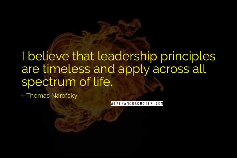 Thomas Narofsky Quotes: I believe that leadership principles are timeless and apply across all spectrum of life.