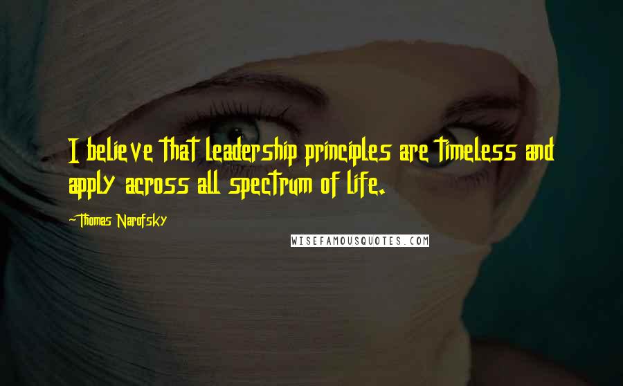 Thomas Narofsky Quotes: I believe that leadership principles are timeless and apply across all spectrum of life.