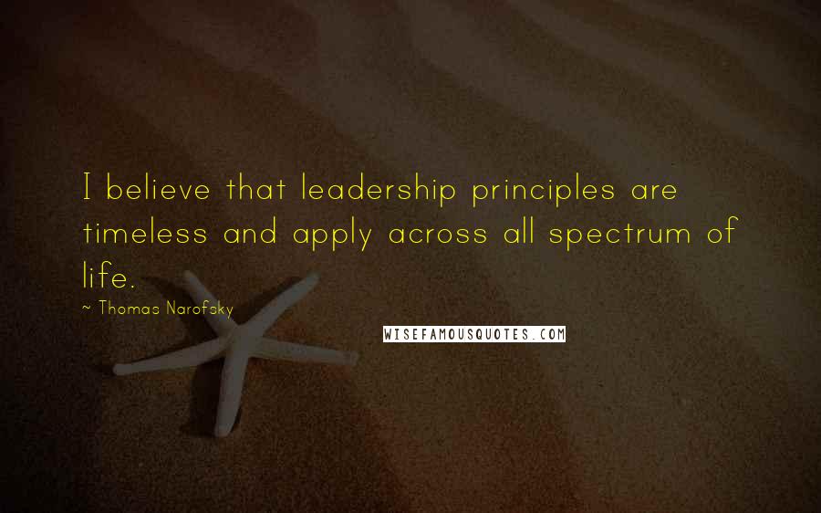 Thomas Narofsky Quotes: I believe that leadership principles are timeless and apply across all spectrum of life.
