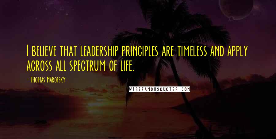 Thomas Narofsky Quotes: I believe that leadership principles are timeless and apply across all spectrum of life.