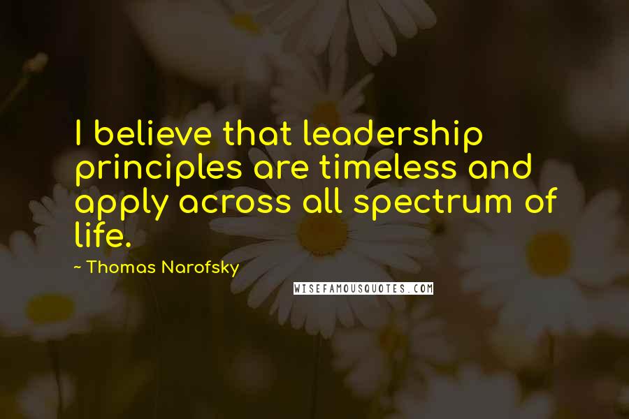 Thomas Narofsky Quotes: I believe that leadership principles are timeless and apply across all spectrum of life.