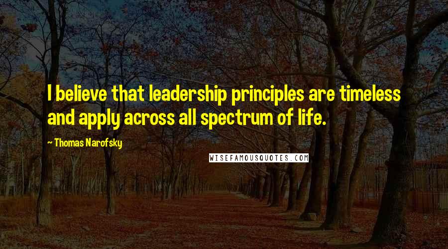 Thomas Narofsky Quotes: I believe that leadership principles are timeless and apply across all spectrum of life.