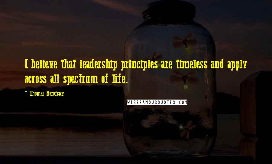 Thomas Narofsky Quotes: I believe that leadership principles are timeless and apply across all spectrum of life.