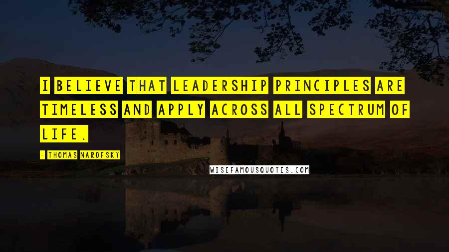 Thomas Narofsky Quotes: I believe that leadership principles are timeless and apply across all spectrum of life.