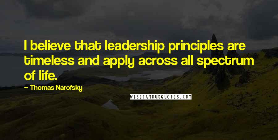 Thomas Narofsky Quotes: I believe that leadership principles are timeless and apply across all spectrum of life.