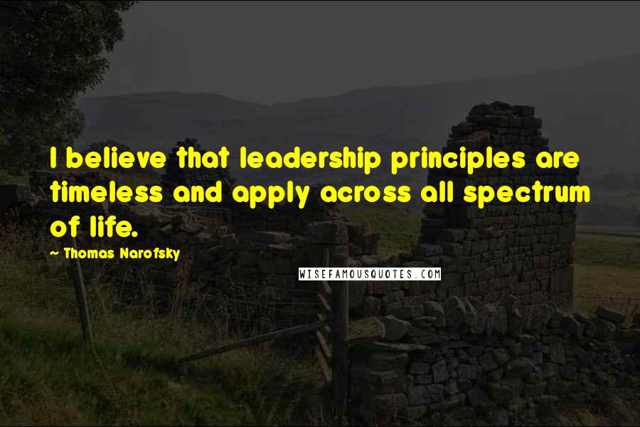 Thomas Narofsky Quotes: I believe that leadership principles are timeless and apply across all spectrum of life.