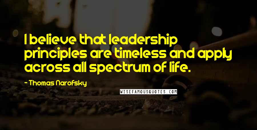 Thomas Narofsky Quotes: I believe that leadership principles are timeless and apply across all spectrum of life.