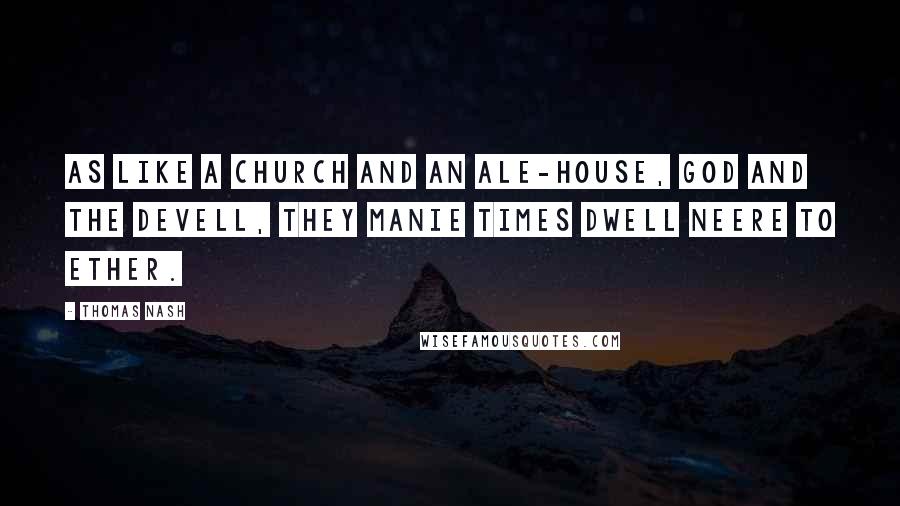 Thomas Nash Quotes: As like a church and an ale-house, God and the devell, they manie times dwell neere to ether.