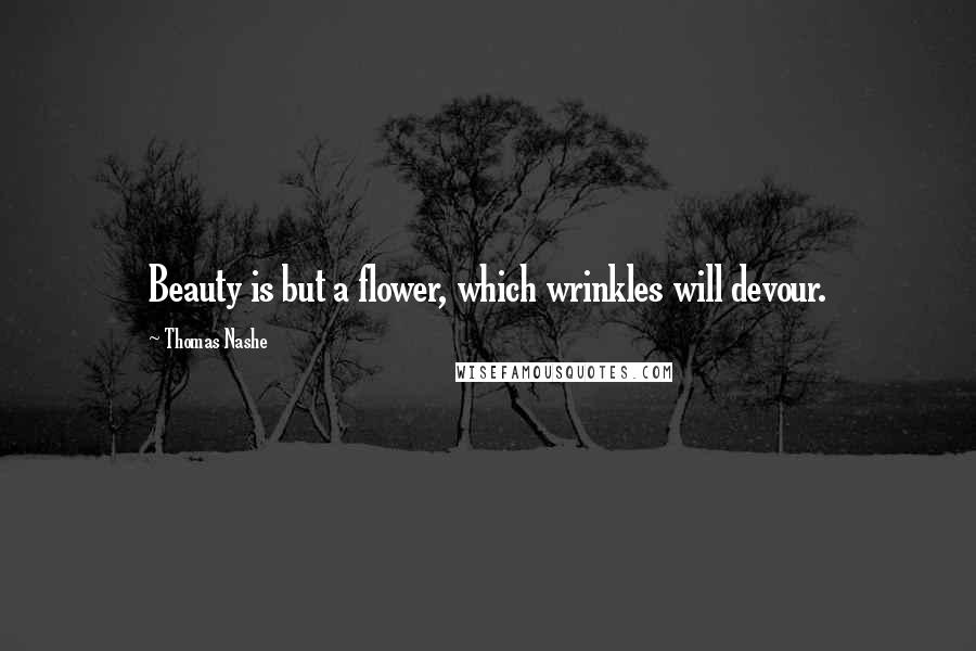 Thomas Nashe Quotes: Beauty is but a flower, which wrinkles will devour.