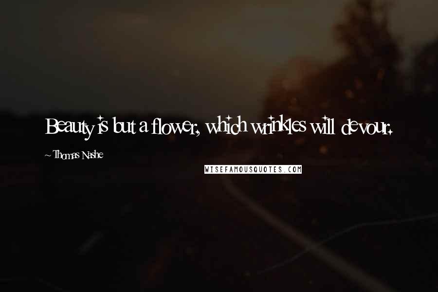 Thomas Nashe Quotes: Beauty is but a flower, which wrinkles will devour.