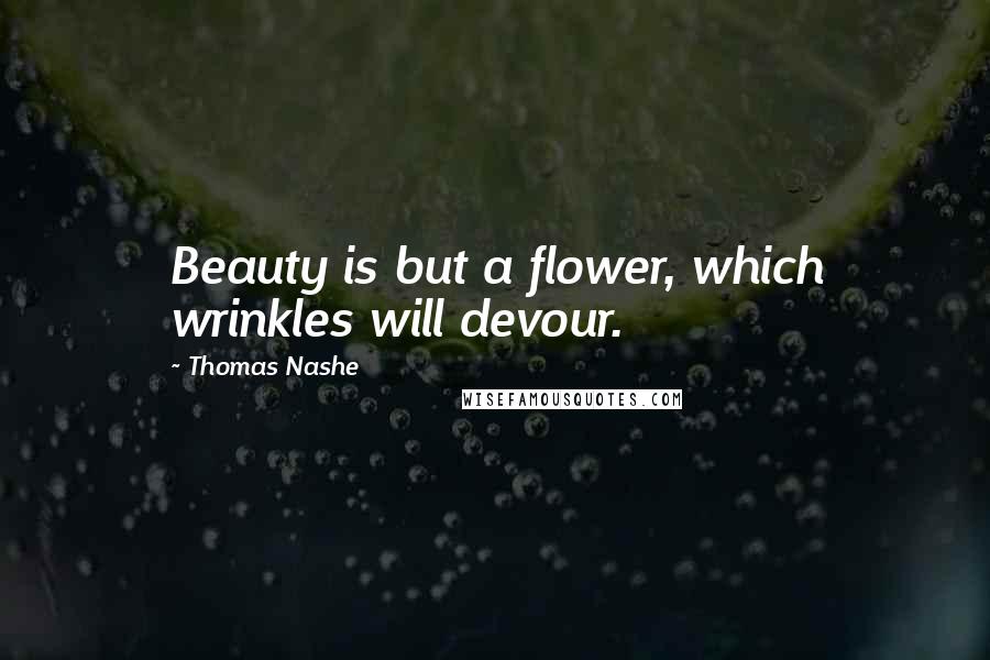 Thomas Nashe Quotes: Beauty is but a flower, which wrinkles will devour.