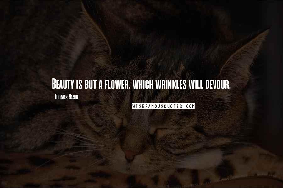 Thomas Nashe Quotes: Beauty is but a flower, which wrinkles will devour.