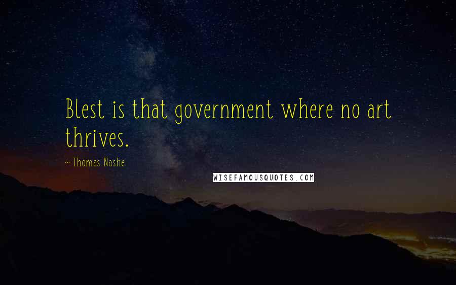 Thomas Nashe Quotes: Blest is that government where no art thrives.