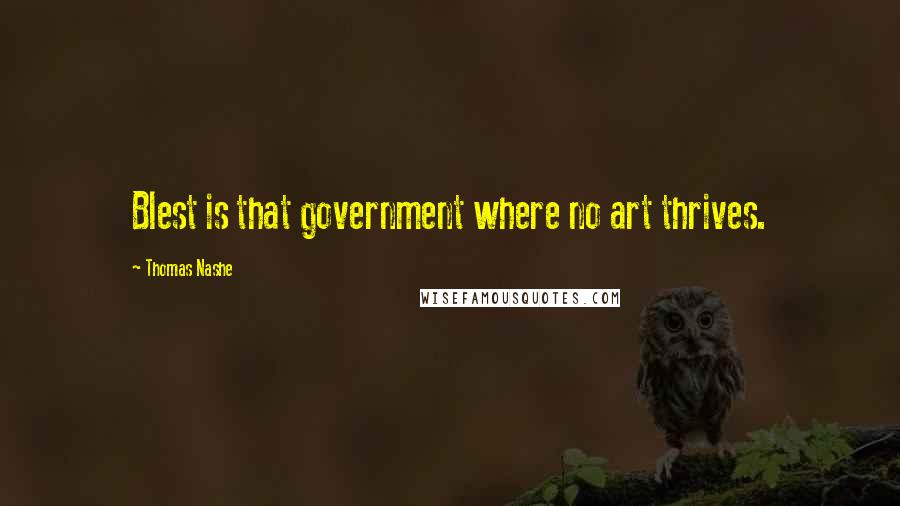 Thomas Nashe Quotes: Blest is that government where no art thrives.