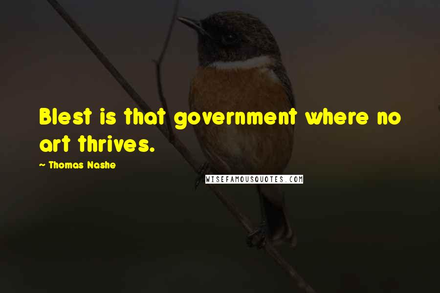 Thomas Nashe Quotes: Blest is that government where no art thrives.