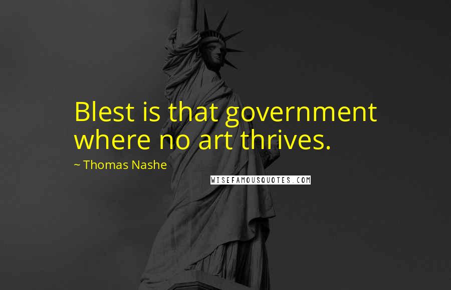 Thomas Nashe Quotes: Blest is that government where no art thrives.