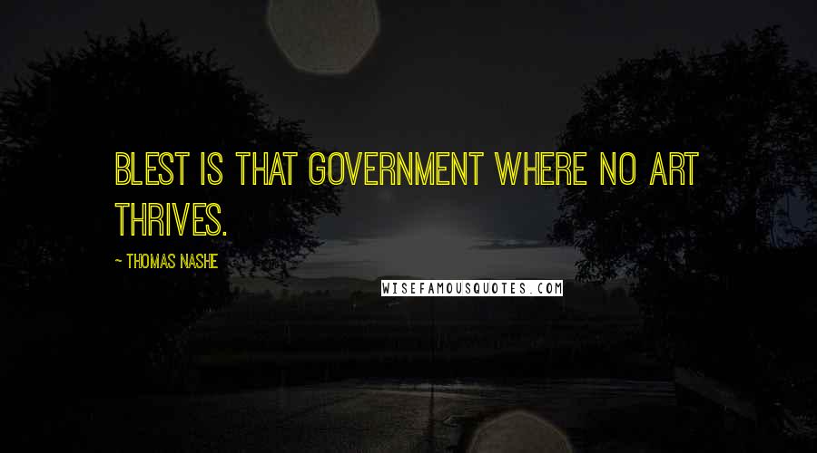 Thomas Nashe Quotes: Blest is that government where no art thrives.