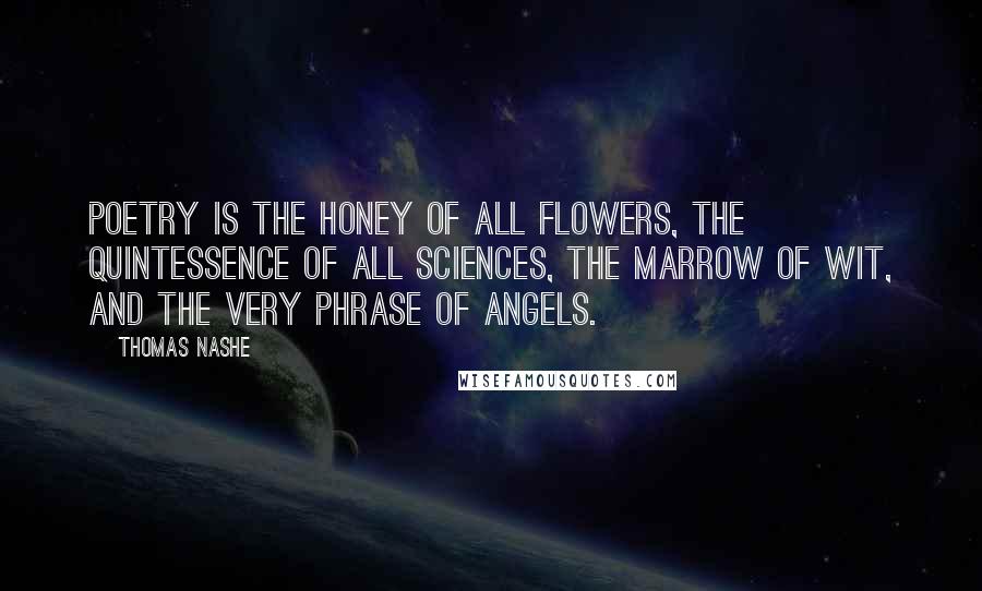 Thomas Nashe Quotes: Poetry is the honey of all flowers, the quintessence of all sciences, the marrow of wit, and the very phrase of angels.