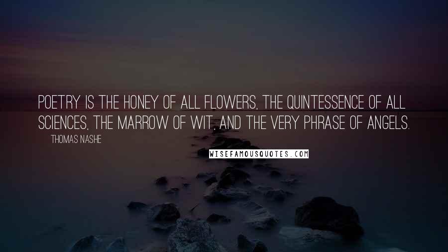 Thomas Nashe Quotes: Poetry is the honey of all flowers, the quintessence of all sciences, the marrow of wit, and the very phrase of angels.