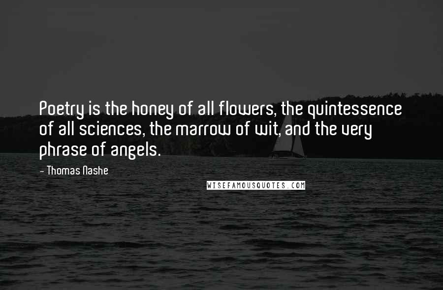 Thomas Nashe Quotes: Poetry is the honey of all flowers, the quintessence of all sciences, the marrow of wit, and the very phrase of angels.