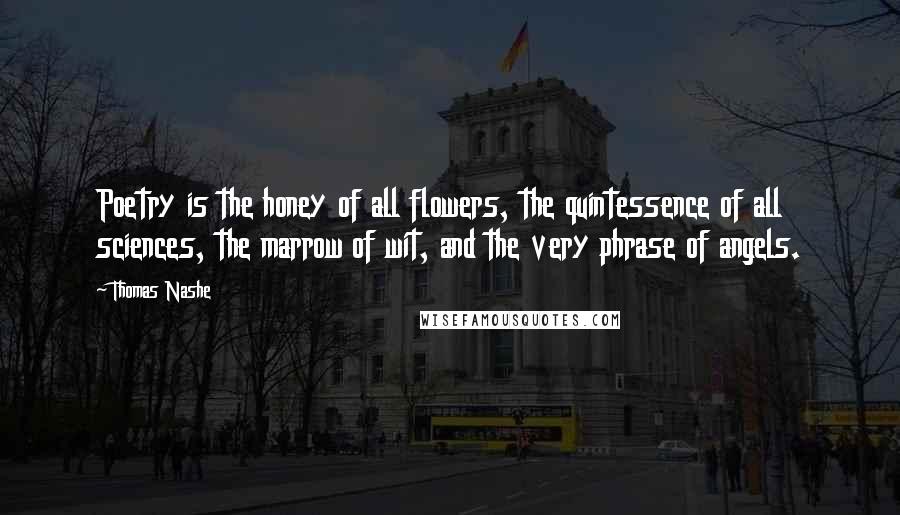 Thomas Nashe Quotes: Poetry is the honey of all flowers, the quintessence of all sciences, the marrow of wit, and the very phrase of angels.